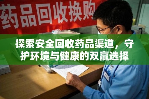泰州探索安全回收药品渠道，守护环境与健康的双赢选择