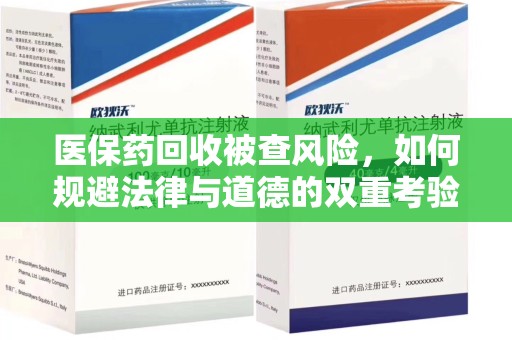 泰州医保药回收被查风险，如何规避法律与道德的双重考验