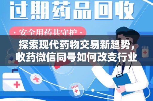 泰州探索现代药物交易新趋势，收药微信同号如何改变行业规则