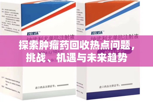 泰州探索肿瘤药回收热点问题，挑战、机遇与未来趋势