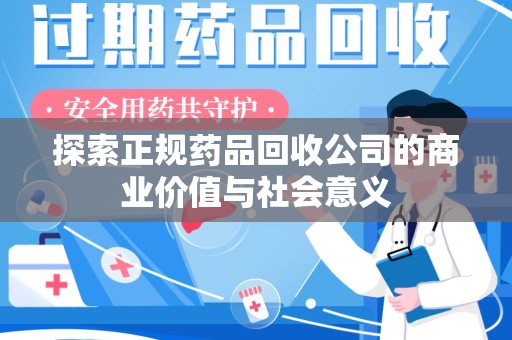泰州探索正规药品回收公司的商业价值与社会意义