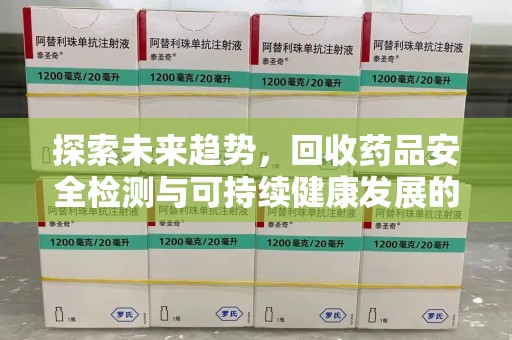 泰州探索未来趋势，回收药品安全检测与可持续健康发展的新方向