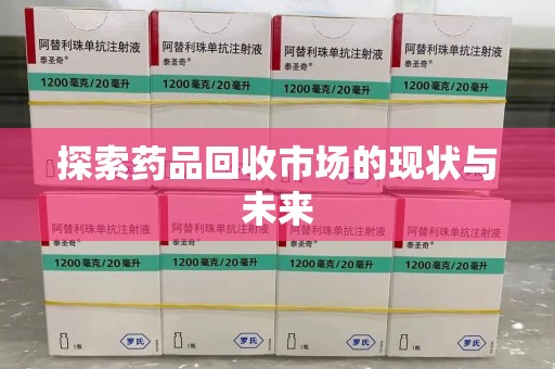 泰州探索药品回收市场的现状与未来