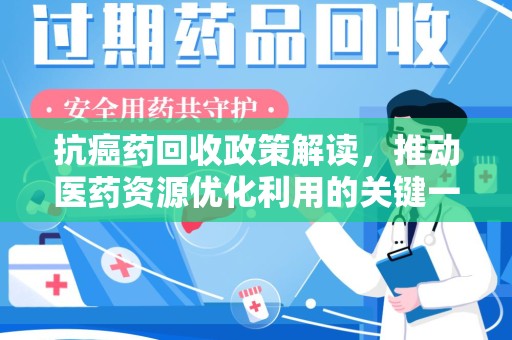 泰州抗癌药回收政策解读，推动医药资源优化利用的关键一步