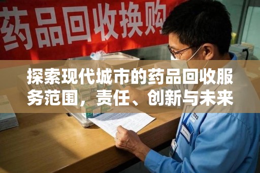 泰州探索现代城市的药品回收服务范围，责任、创新与未来
