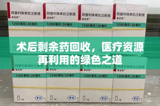 泰州术后剩余药回收，医疗资源再利用的绿色之道