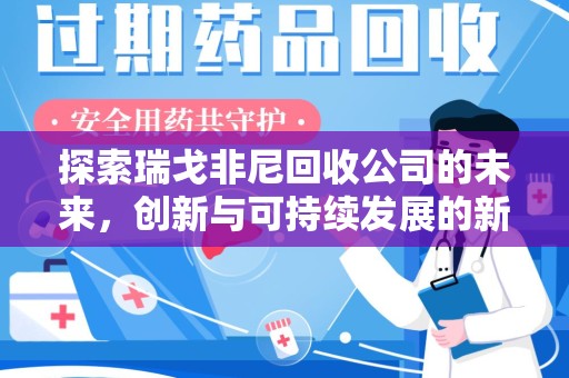 泰州探索瑞戈非尼回收公司的未来，创新与可持续发展的新篇章