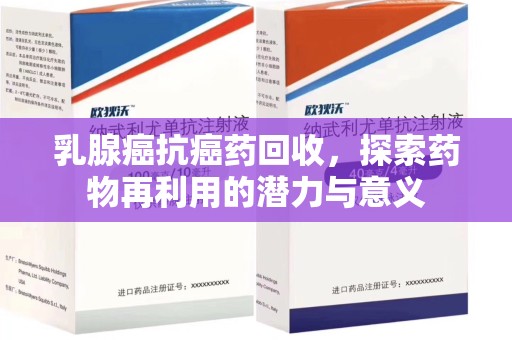 泰州乳腺癌抗癌药回收，探索药物再利用的潜力与意义