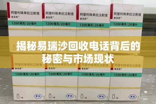 泰州揭秘易瑞沙回收电话背后的秘密与市场现状