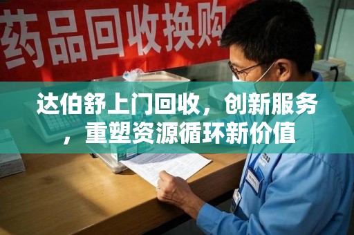 泰州达伯舒上门回收，创新服务，重塑资源循环新价值