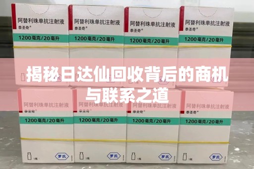 泰州揭秘日达仙回收背后的商机与联系之道