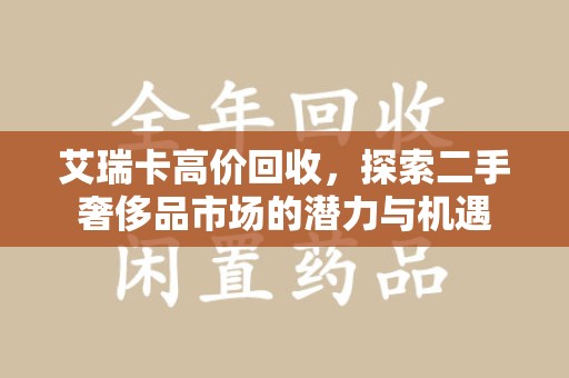 泰州艾瑞卡高价回收，探索二手奢侈品市场的潜力与机遇