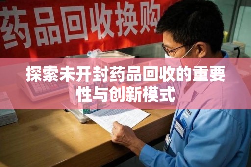 泰州探索未开封药品回收的重要性与创新模式