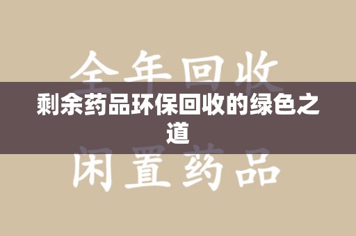 泰州剩余药品环保回收的绿色之道