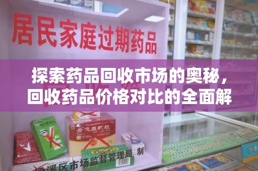 泰州探索药品回收市场的奥秘，回收药品价格对比的全面解析