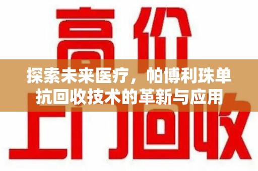 泰州探索未来医疗，帕博利珠单抗回收技术的革新与应用